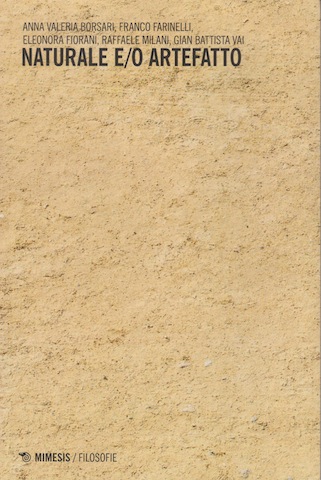 Lee más sobre el artículo Anna Valeria Borsari, Franco Farinelli, Eleonora Fiorani, Raffaele Milani, Gian Battista Vai,  Naturale e/o Artefatto, Milán-Udine, Mimesis edizioni,