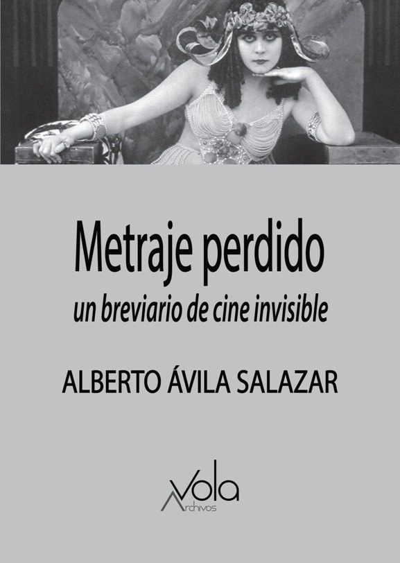 Lee más sobre el artículo Reseña crítica a Metraje perdido. Un breviario de cine invisible, de Alberto Ávila Salazar, Archivos Vola, 2019